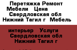 Перетяжка Ремонт  Мебели › Цена ­ 1 000 - Свердловская обл., Нижний Тагил г. Мебель, интерьер » Услуги   . Свердловская обл.,Нижний Тагил г.